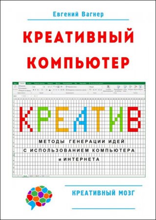 Евгений Вагнер. Креативный компьютер. Методы генерации идей с использованием компьютера и Интернета (2016) PDF,RTF,FB2,DOCX