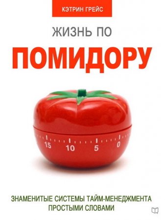 Кэтрин Грейс. Жизнь по помидору. Знаменитые системы тайм-менеджмента простыми словами (2016) RTF,FB2,EPUB,MOBI,DOCX