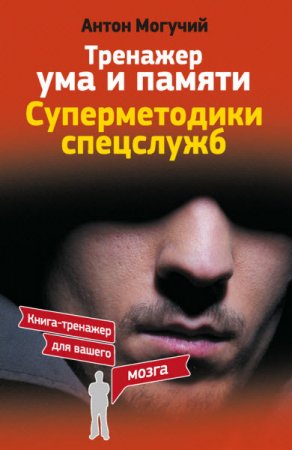 Антон Могучий. Тренажер ума и памяти. Суперметодики спецслужб (2017) RTF,FB2