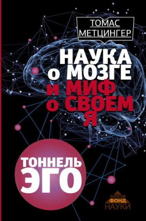 Томас Метцингер. Наука о мозге и миф о своем Я. Тоннель Эго (2017) FB2,EPUB,MOBI,DOCX