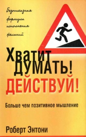 Роберт Энтони. Хватит думать! Действуй!