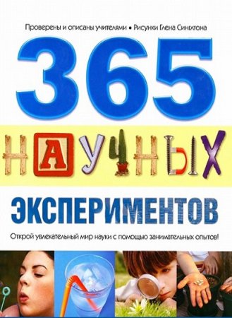 365 научных экспериментов. Открой увлекательный мир науки с помощью занимательных опытов!