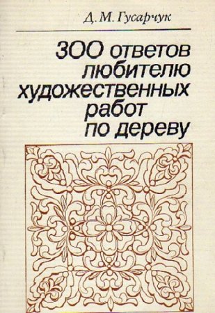 300 ответов любителю художественных работ по дереву