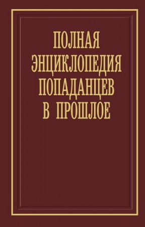 Алексей Вязовский. Полная энциклопедия попаданцев в прошлое (2019)