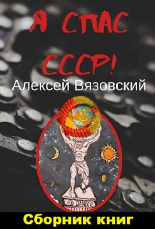 Алексей Вязовский. Я спас СССР. Сборник книг